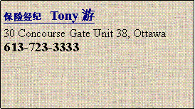 Text Box: 保险经纪   Tony 游 30 Concourse Gate Unit 38, Ottawa613-723-3333